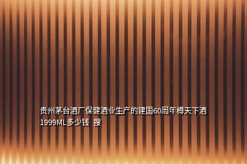 贵州茅台酒厂保健酒业生产的建国60周年樽天下酒1999ML多少钱  搜