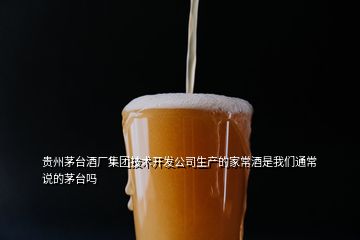 贵州茅台酒厂集团技术开发公司生产的家常酒是我们通常说的茅台吗