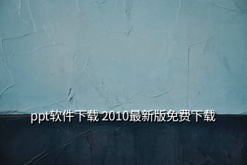 ppt软件下载 2010最新版免费下载