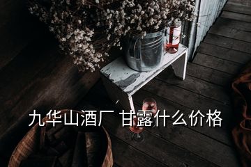 九华山酒厂 甘露什么价格