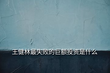 王健林最失败的巨额投资是什么