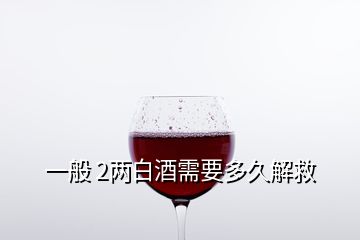 一般 2两白酒需要多久解救