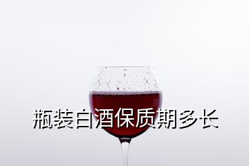 瓶装白酒保质期多长