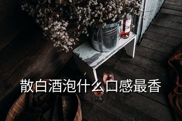 散白酒泡什么口感最香