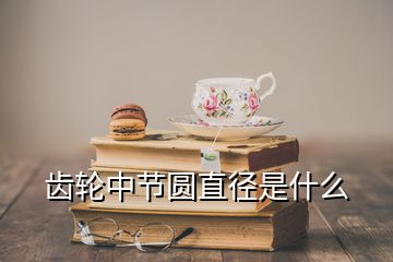 齿轮中节圆直径是什么