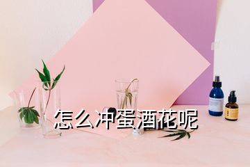 怎么冲蛋酒花呢