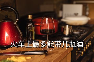 火车上最多能带几瓶酒