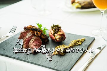 二十斤白酒要放多少泡酒要放多少人参