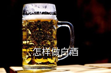 怎样做白酒