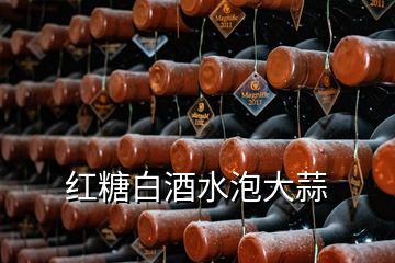 红糖白酒水泡大蒜