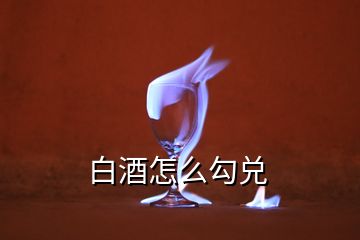 白酒怎么勾兑