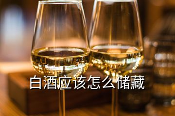 白酒应该怎么储藏