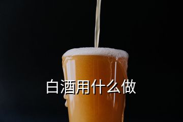 白酒用什么做