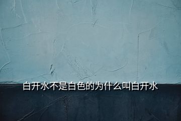 白开水不是白色的为什么叫白开水