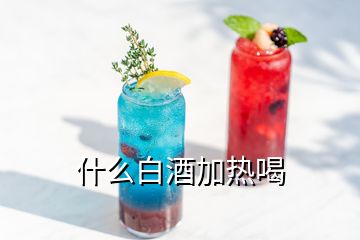 什么白酒加热喝