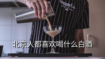 北京人都喜欢喝什么白酒