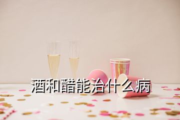 酒和醋能治什么病