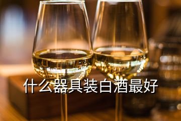 什么器具装白酒最好