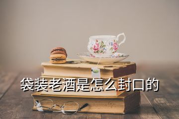 袋装老酒是怎么封口的