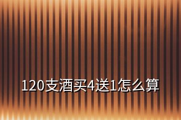 120支酒买4送1怎么算