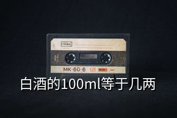 白酒的100ml等于几两