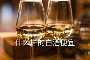 什么样的白酒便宜