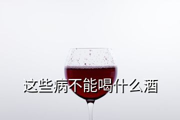 这些病不能喝什么酒