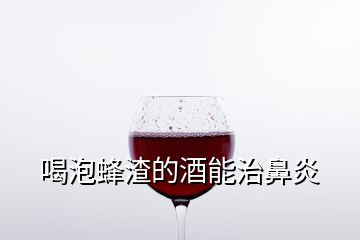 喝泡蜂渣的酒能治鼻炎