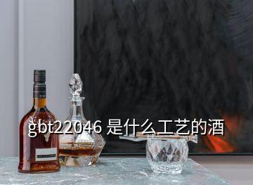 gbt22046 是什么工艺的酒