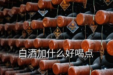 白酒加什么好喝点