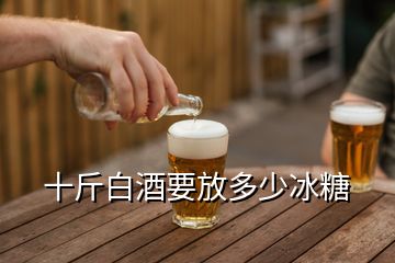 十斤白酒要放多少冰糖