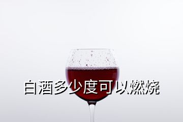 白酒多少度可以燃烧