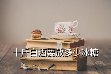 十斤白酒要放多少冰糖