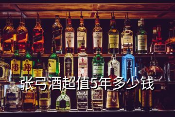 张弓酒超值5年多少钱