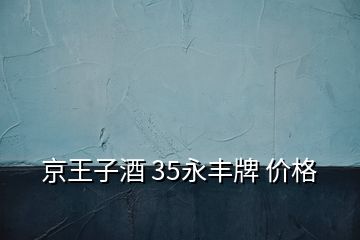 京王子酒 35永丰牌 价格