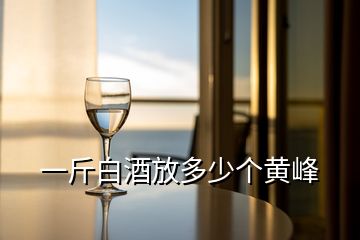 一斤白酒放多少个黄峰