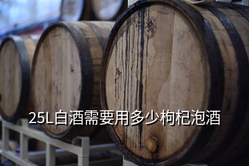 25L白酒需要用多少枸杞泡酒