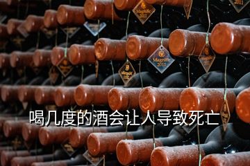 喝几度的酒会让人导致死亡