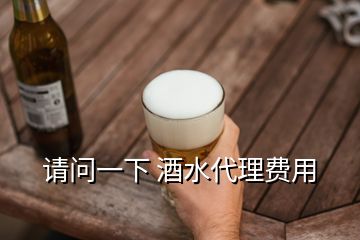 请问一下 酒水代理费用