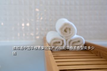 谁知道中国华粮液集团生产的世纪华粮浓香型卖多少钱