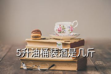 5升油桶装酒是几斤