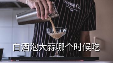 白酒泡大蒜哪个时候吃