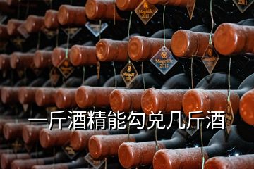 一斤酒精能勾兑几斤酒