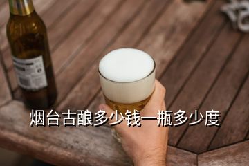 烟台古酿多少钱一瓶多少度