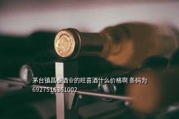 茅台镇昌泰酒业的旺喜酒什么价格啊 条码为6927516361002