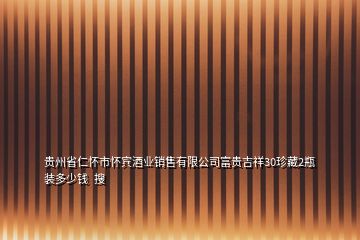 贵州省仁怀市怀宾酒业销售有限公司富贵吉祥30珍藏2瓶装多少钱  搜