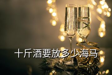 十斤酒要放多少海马