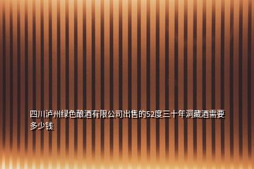 四川泸州绿色酿酒有限公司出售的52度三十年洞藏酒需要多少钱