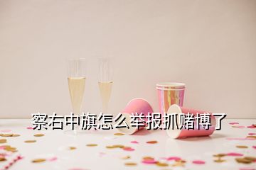 察右中旗怎么举报抓赌博了