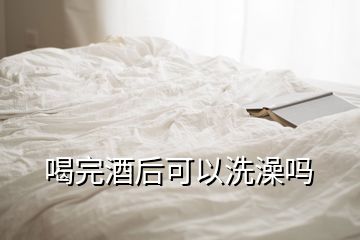 喝完酒后可以洗澡吗